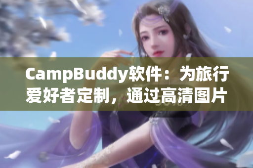 CampBuddy軟件：為旅行愛好者定制，通過高清圖片機場指南提供更智能的旅行體驗
