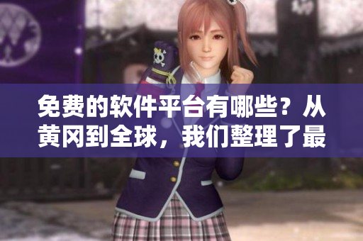 免費的軟件平臺有哪些？從黃岡到全球，我們整理了最全面的軟件資源！