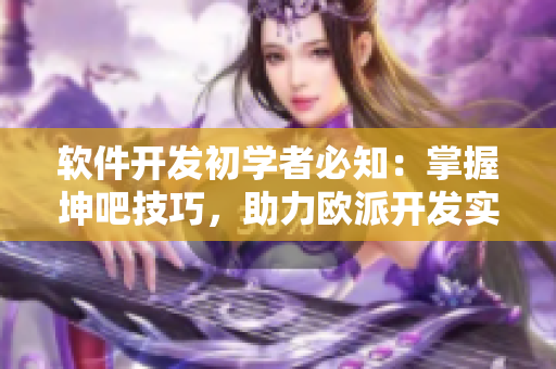 軟件開(kāi)發(fā)初學(xué)者必知：掌握坤吧技巧，助力歐派開(kāi)發(fā)實(shí)踐