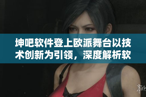 坤吧軟件登上歐派舞臺以技術(shù)創(chuàng)新為引領(lǐng)，深度解析軟件研發(fā)趨勢