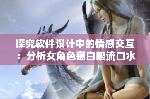 探究軟件設計中的情感交互：分析女角色翻白眼流口水流眼淚圖片的應用