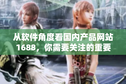 從軟件角度看國內(nèi)產(chǎn)品網(wǎng)站1688，你需要關(guān)注的重要細(xì)節(jié)