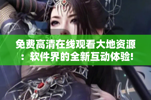 免費(fèi)高清在線觀看大地資源：軟件界的全新互動體驗!