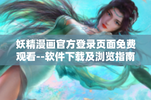 妖精漫畫官方登錄頁(yè)面免費(fèi)觀看--軟件下載及瀏覽指南