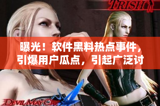 曝光！軟件黑料熱點(diǎn)事件，引爆用戶瓜點(diǎn)，引起廣泛討論