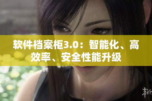 軟件檔案柜3.0：智能化、高效率、安全性能升級(jí)