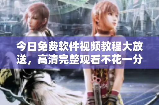 今日免費(fèi)軟件視頻教程大放送，高清完整觀看不花一分錢(qián)！