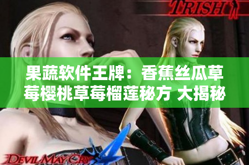 果蔬軟件王牌：香蕉絲瓜草莓櫻桃草莓榴蓮秘方 大揭秘