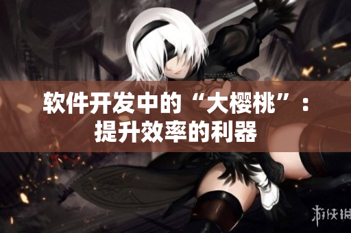 軟件開發(fā)中的“大櫻桃”：提升效率的利器