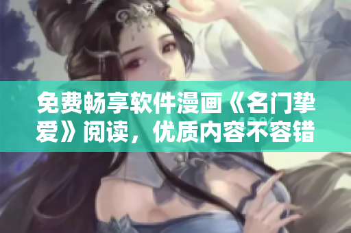 免費(fèi)暢享軟件漫畫(huà)《名門(mén)摯愛(ài)》閱讀，優(yōu)質(zhì)內(nèi)容不容錯(cuò)過(guò)！