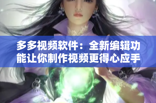 多多視頻軟件：全新編輯功能讓你制作視頻更得心應(yīng)手