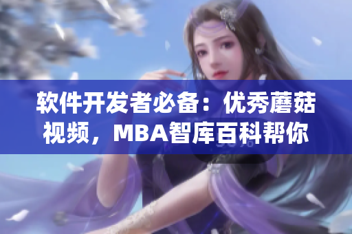 軟件開發(fā)者必備：優(yōu)秀蘑菇視頻，MBA智庫百科幫你get新技能！