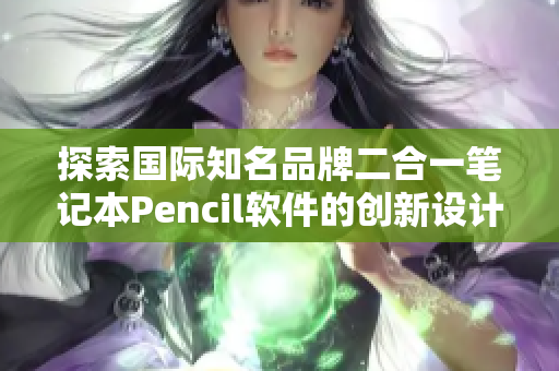 探索國際知名品牌二合一筆記本Pencil軟件的創(chuàng)新設計