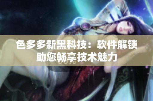 色多多新黑科技：軟件解鎖助您暢享技術魅力