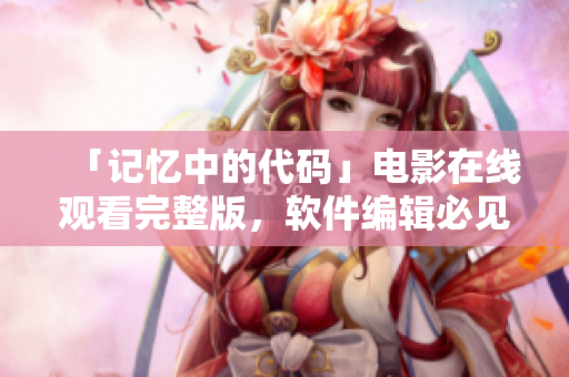 「記憶中的代碼」電影在線觀看完整版，軟件編輯必見的科技題材電影！
