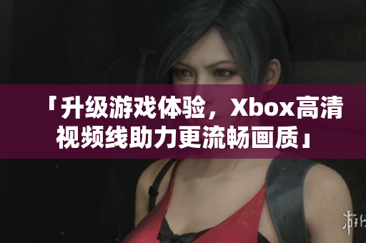 「升級游戲體驗，Xbox高清視頻線助力更流暢畫質(zhì)」