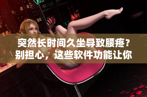 突然長時間久坐導致腰疼？別擔心，這些軟件功能讓你遠離疼痛！