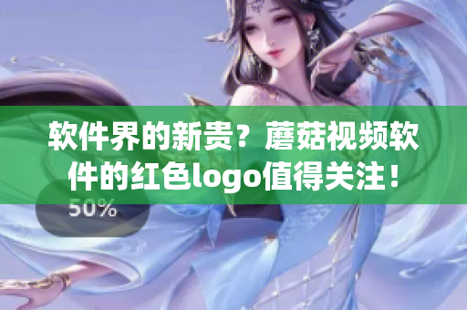 軟件界的新貴？蘑菇視頻軟件的紅色logo值得關(guān)注！