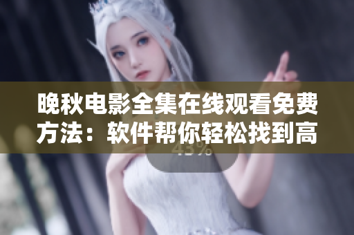 晚秋電影全集在線觀看免費方法：軟件幫你輕松找到高清播放資源