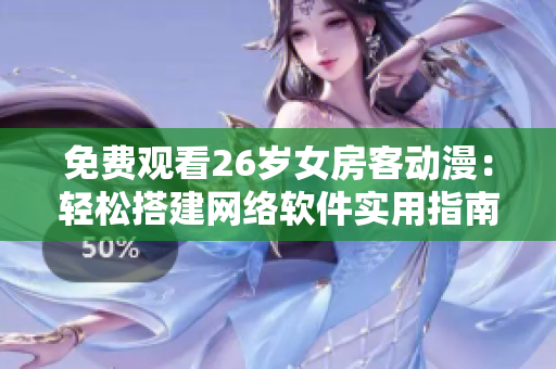 免費(fèi)觀看26歲女房客動(dòng)漫：輕松搭建網(wǎng)絡(luò)軟件實(shí)用指南