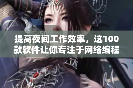 提高夜間工作效率，這100款軟件讓你專注于網絡編程