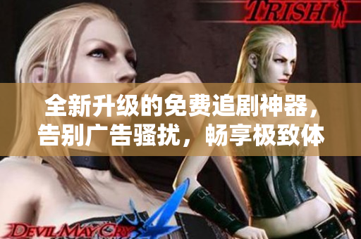 全新升級的免費追劇神器，告別廣告騷擾，暢享極致體驗！