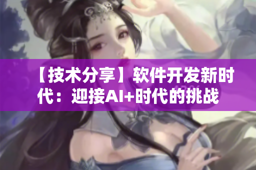 【技術(shù)分享】軟件開發(fā)新時(shí)代：迎接AI+時(shí)代的挑戰(zhàn)