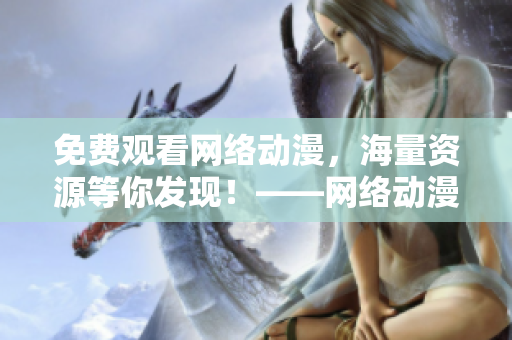 免費(fèi)觀看網(wǎng)絡(luò)動(dòng)漫，海量資源等你發(fā)現(xiàn)！——網(wǎng)絡(luò)動(dòng)漫免費(fèi)在線觀看指南