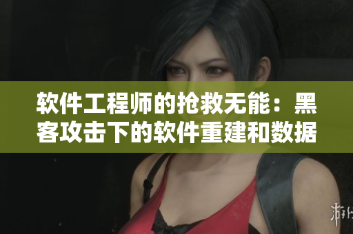 軟件工程師的搶救無能：黑客攻擊下的軟件重建和數(shù)據(jù)恢復(fù)難題