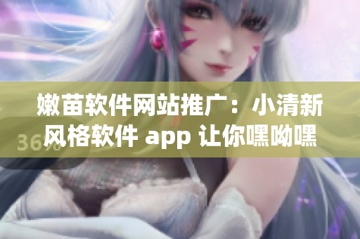 嫩苗軟件網(wǎng)站推廣：小清新風(fēng)格軟件 app 讓你嘿呦嘿呦容顏不老