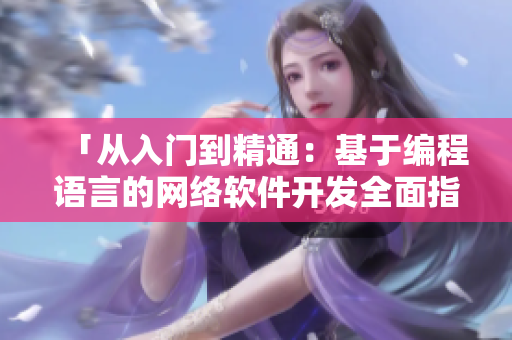 「從入門到精通：基于編程語言的網(wǎng)絡(luò)軟件開發(fā)全面指南」