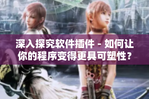 深入探究軟件插件 - 如何讓你的程序變得更具可塑性？