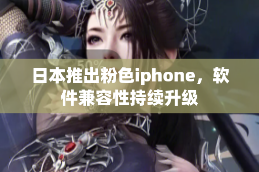 日本推出粉色iphone，軟件兼容性持續(xù)升級(jí)
