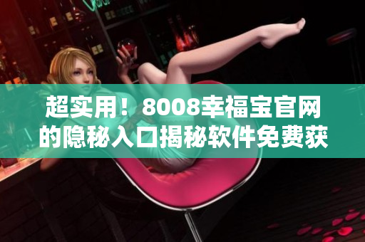 超實用！8008幸福寶官網(wǎng)的隱秘入口揭秘軟件免費獲取教程