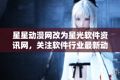 星星動(dòng)漫網(wǎng)改為星光軟件資訊網(wǎng)，關(guān)注軟件行業(yè)最新動(dòng)向