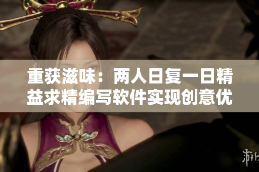 重獲滋味：兩人日復(fù)一日精益求精編寫軟件實現(xiàn)創(chuàng)意優(yōu)化