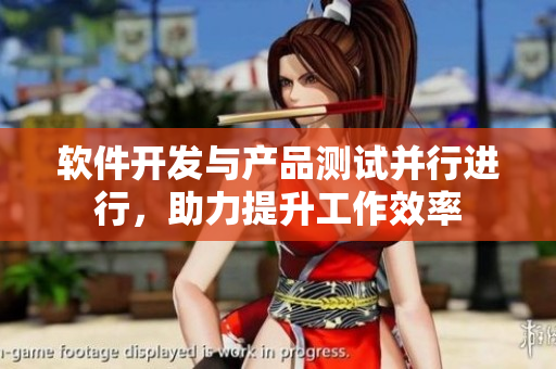 軟件開(kāi)發(fā)與產(chǎn)品測(cè)試并行進(jìn)行，助力提升工作效率