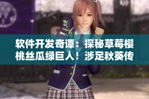 軟件開發(fā)奇譚：探秘草莓櫻桃絲瓜綠巨人！涉足秋葵傳奇在筆趣閣