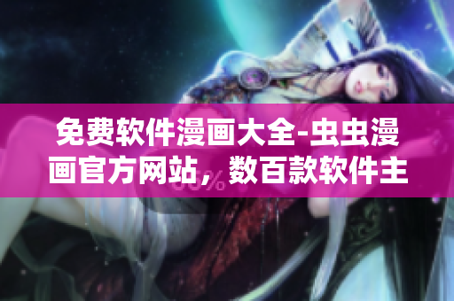 免費(fèi)軟件漫畫大全-蟲蟲漫畫官方網(wǎng)站，數(shù)百款軟件主題漫畫等你品鑒！
