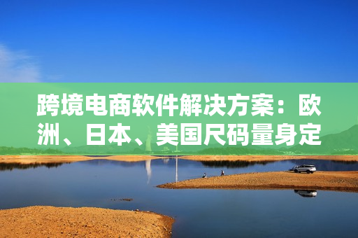跨境電商軟件解決方案：歐洲、日本、美國尺碼量身定制！