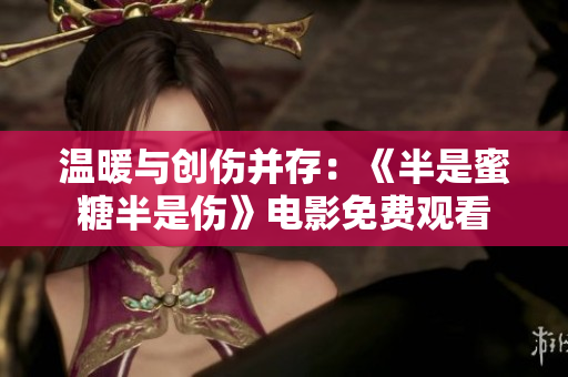 溫暖與創(chuàng)傷并存：《半是蜜糖半是傷》電影免費觀看
