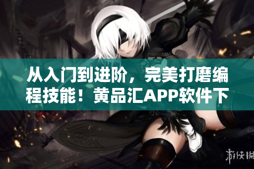 從入門到進階，完美打磨編程技能！黃品匯APP軟件下載正式上線！