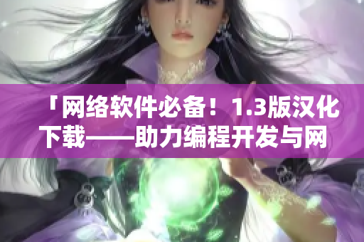 「網(wǎng)絡(luò)軟件必備！1.3版漢化下載——助力編程開發(fā)與網(wǎng)絡(luò)應(yīng)用優(yōu)化」