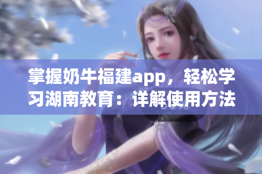 掌握奶牛福建app，輕松學(xué)習(xí)湖南教育：詳解使用方法