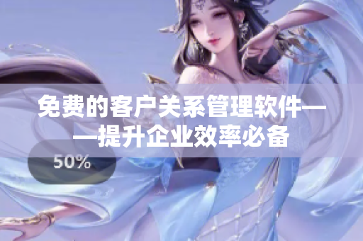 免費(fèi)的客戶關(guān)系管理軟件——提升企業(yè)效率必備