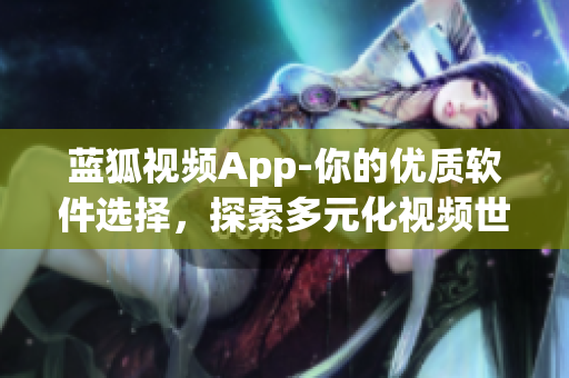 藍(lán)狐視頻App-你的優(yōu)質(zhì)軟件選擇，探索多元化視頻世界