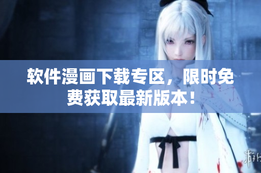 軟件漫畫下載專區(qū)，限時(shí)免費(fèi)獲取最新版本！