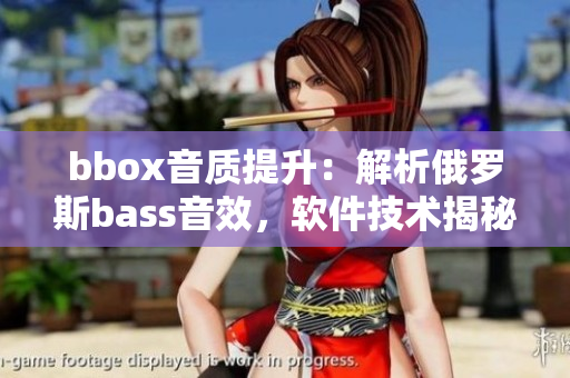 bbox音質(zhì)提升：解析俄羅斯bass音效，軟件技術(shù)揭秘