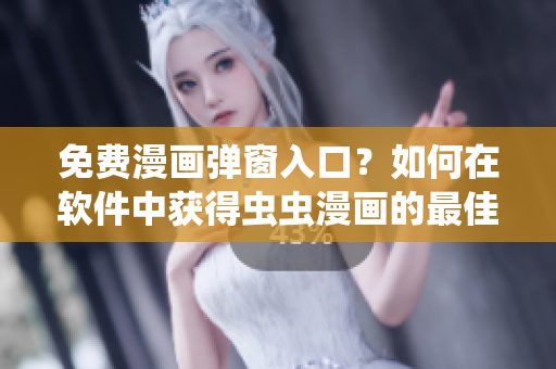 免費漫畫彈窗入口？如何在軟件中獲得蟲蟲漫畫的最佳閱讀體驗？