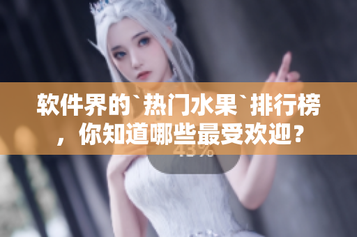 軟件界的`熱門水果`排行榜，你知道哪些最受歡迎？
